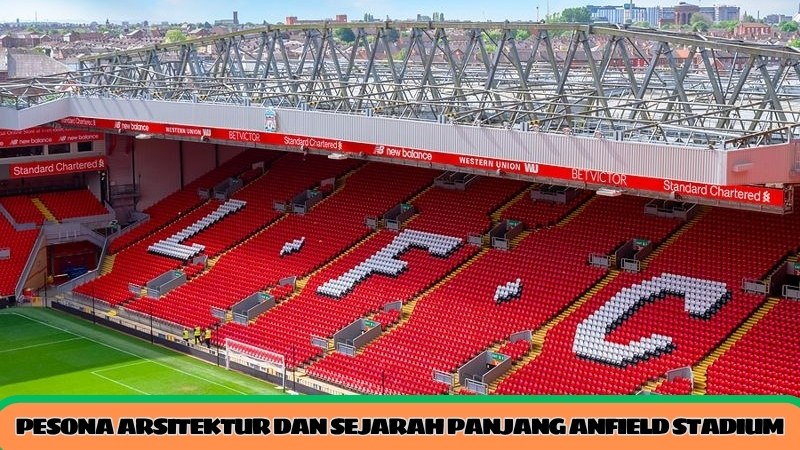 pesona arsitektur dan sejarah panjang anfield stadium
